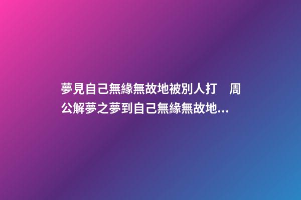 夢見自己無緣無故地被別人打　周公解夢之夢到自己無緣無故地被別